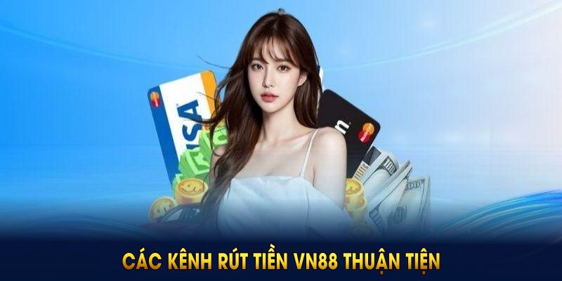 Các kênh rút tiền VN88 thuận tiện hội viên nên dùng
