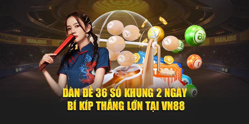 Tìm hiểu chi tiết về dàn đề 36 số khung 2 ngày