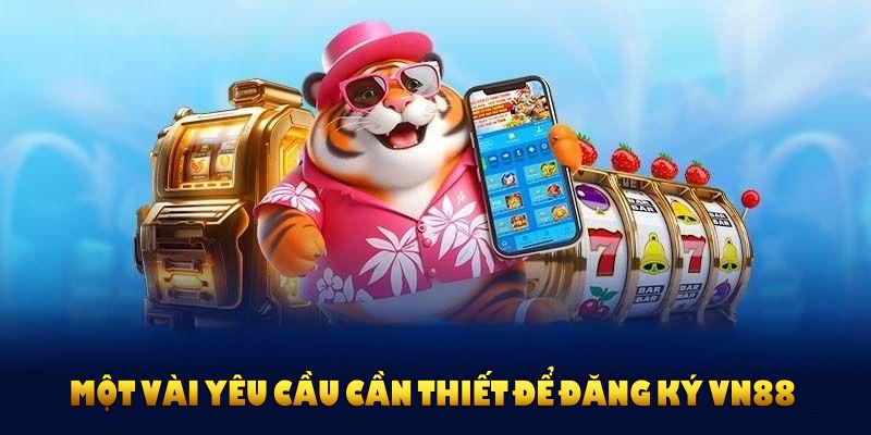 Một vài yêu cầu cần thiết để đăng ký VN88