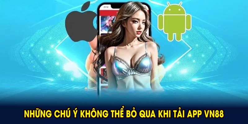 Những chú ý không thể bỏ qua khi tải app VN88 dành cho người dùng mới