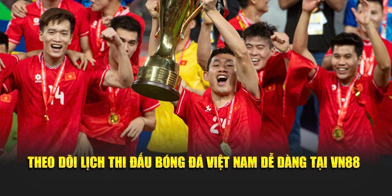 Theo dõi lịch thi đấu bóng đá Việt Nam dễ dàng tại VN88