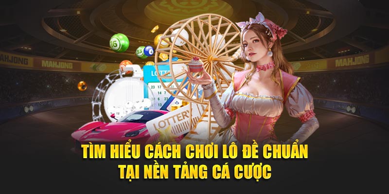 Tìm hiểu cách chơi lô đề chuẩn tại nền tảng cá cược