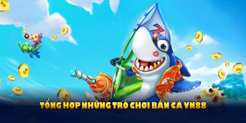 Tổng hợp những trò chơi bắn cá VN88 nổi bật nhất