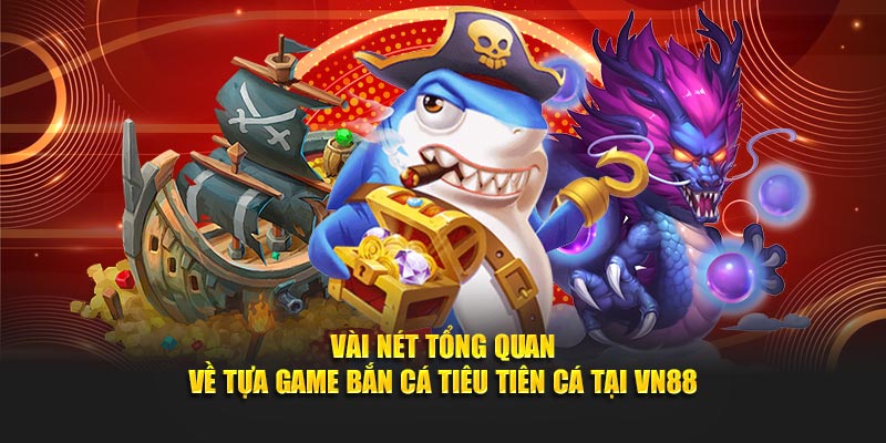 Vài nét tổng quan về tựa game bắn cá tiêu tiên cá tại VN88