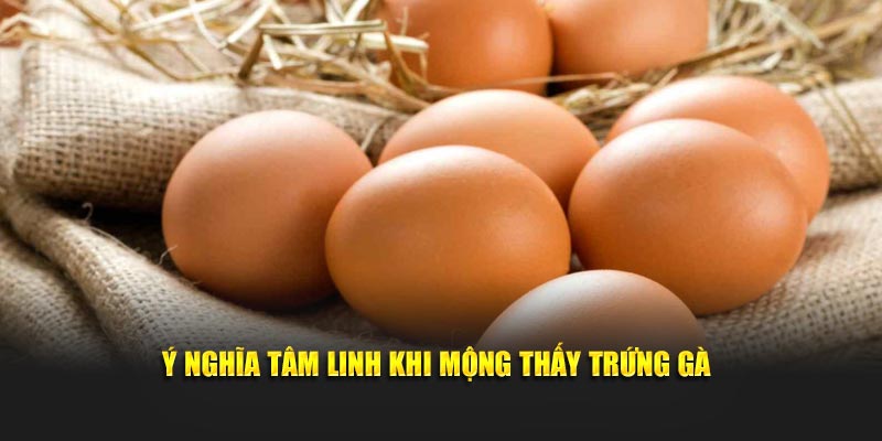 Ý nghĩa tâm linh khi mộng thấy trứng gà